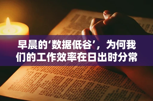 早晨的‘数据低谷’，为何我们的工作效率在日出时分常显低迷？