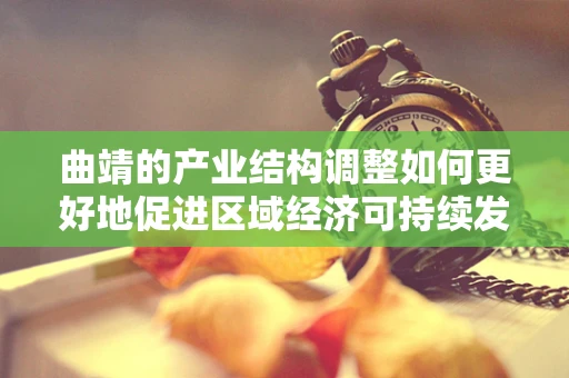 曲靖的产业结构调整如何更好地促进区域经济可持续发展？