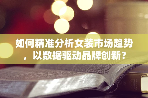 如何精准分析女装市场趋势，以数据驱动品牌创新？