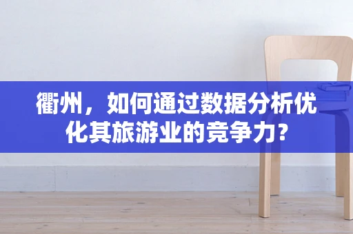 衢州，如何通过数据分析优化其旅游业的竞争力？