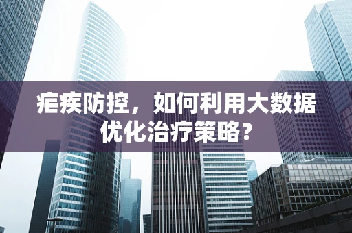 疟疾防控，如何利用大数据优化治疗策略？
