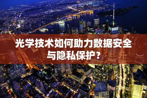 光学技术如何助力数据安全与隐私保护？