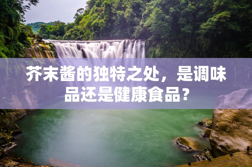 芥末酱的独特之处，是调味品还是健康食品？