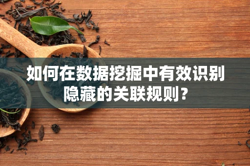 如何在数据挖掘中有效识别隐藏的关联规则？