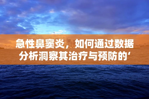 急性鼻窦炎，如何通过数据分析洞察其治疗与预防的‘黄金时机’？