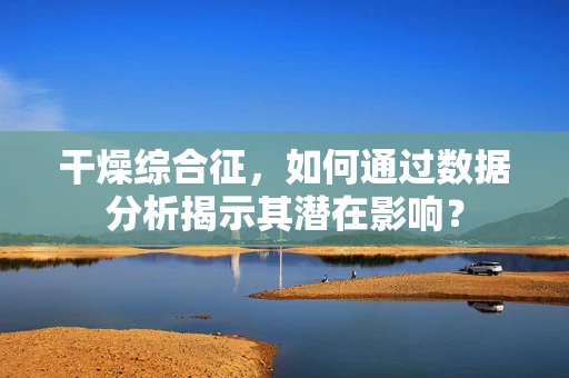 干燥综合征，如何通过数据分析揭示其潜在影响？