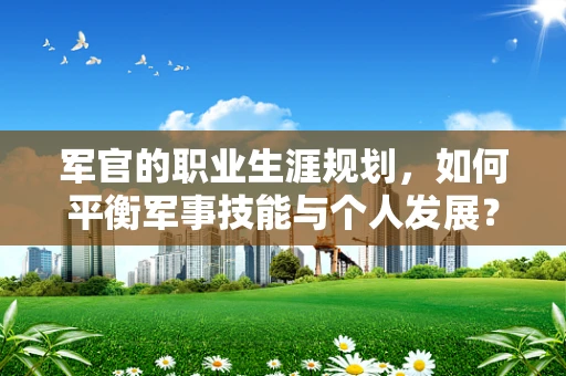 军官的职业生涯规划，如何平衡军事技能与个人发展？