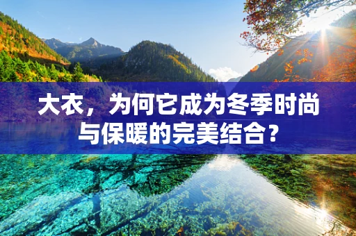 大衣，为何它成为冬季时尚与保暖的完美结合？