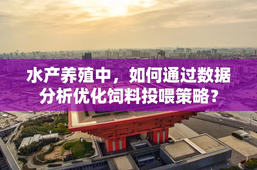 水产养殖中，如何通过数据分析优化饲料投喂策略？