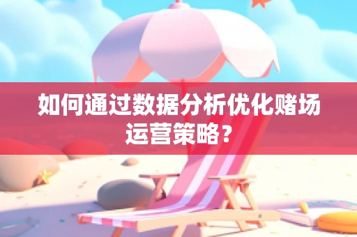 如何通过数据分析优化赌场运营策略？