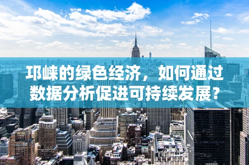 邛崃的绿色经济，如何通过数据分析促进可持续发展？
