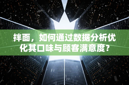 拌面，如何通过数据分析优化其口味与顾客满意度？