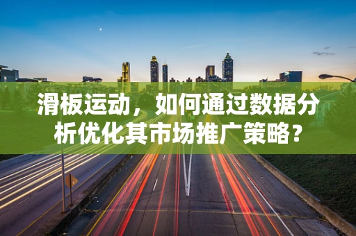 滑板运动，如何通过数据分析优化其市场推广策略？