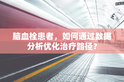 脑血栓患者，如何通过数据分析优化治疗路径？
