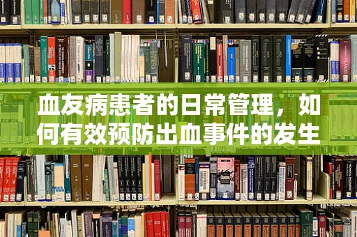 血友病患者的日常管理，如何有效预防出血事件的发生？
