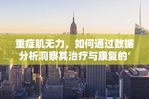 重症肌无力，如何通过数据分析洞察其治疗与康复的‘隐秘角落’？
