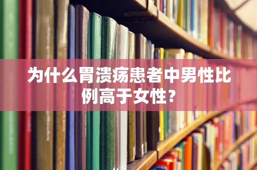 为什么胃溃疡患者中男性比例高于女性？