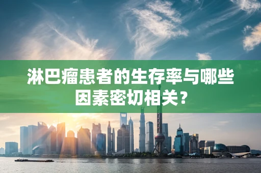 淋巴瘤患者的生存率与哪些因素密切相关？