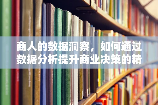 商人的数据洞察，如何通过数据分析提升商业决策的精准度？