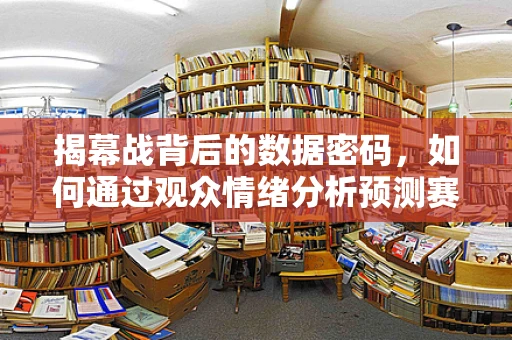 揭幕战背后的数据密码，如何通过观众情绪分析预测赛事热度？