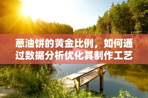 葱油饼的黄金比例，如何通过数据分析优化其制作工艺？