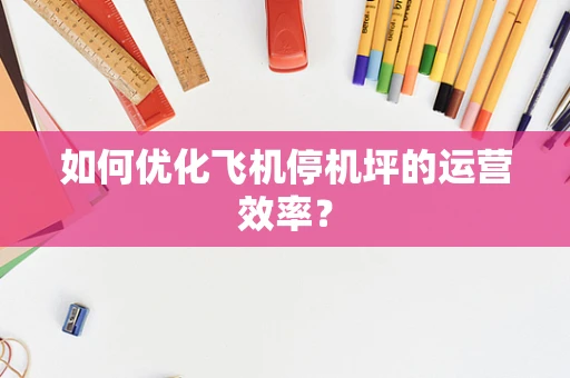 如何优化飞机停机坪的运营效率？