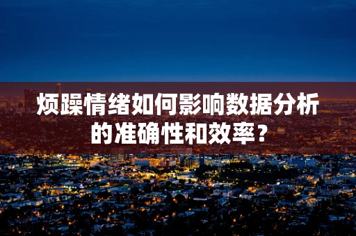 烦躁情绪如何影响数据分析的准确性和效率？