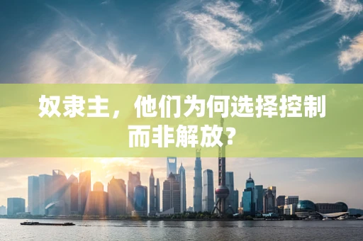 奴隶主，他们为何选择控制而非解放？