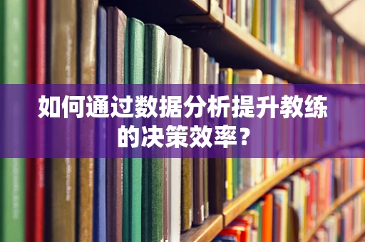 如何通过数据分析提升教练的决策效率？