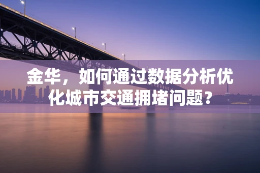 金华，如何通过数据分析优化城市交通拥堵问题？