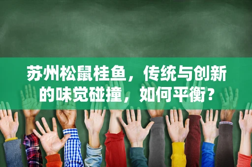 苏州松鼠桂鱼，传统与创新的味觉碰撞，如何平衡？
