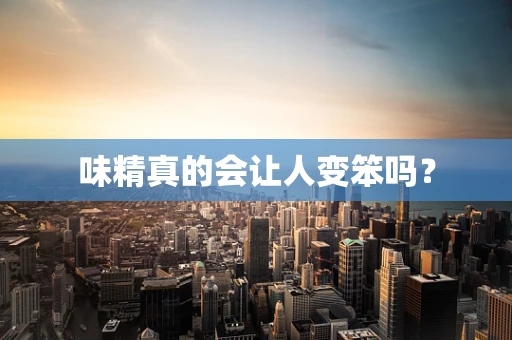味精真的会让人变笨吗？