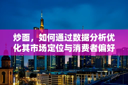 炒面，如何通过数据分析优化其市场定位与消费者偏好？