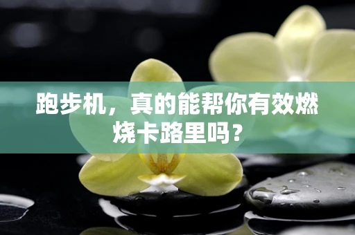 跑步机，真的能帮你有效燃烧卡路里吗？
