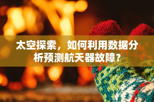 太空探索，如何利用数据分析预测航天器故障？