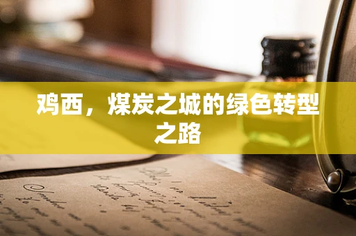 鸡西，煤炭之城的绿色转型之路