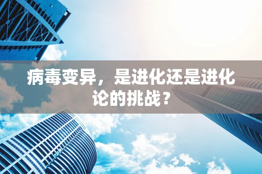 病毒变异，是进化还是进化论的挑战？