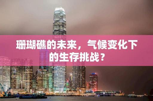 珊瑚礁的未来，气候变化下的生存挑战？