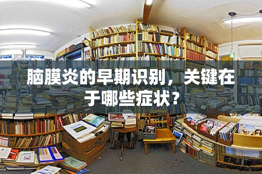 脑膜炎的早期识别，关键在于哪些症状？
