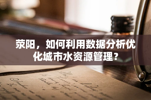 荥阳，如何利用数据分析优化城市水资源管理？