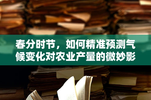 春分时节，如何精准预测气候变化对农业产量的微妙影响？