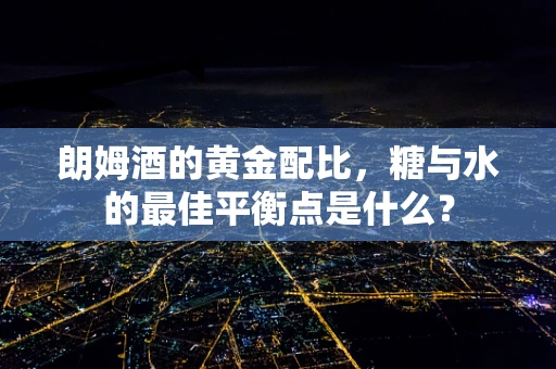 朗姆酒的黄金配比，糖与水的最佳平衡点是什么？