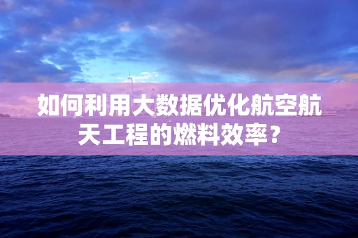 如何利用大数据优化航空航天工程的燃料效率？