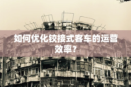 如何优化铰接式客车的运营效率？