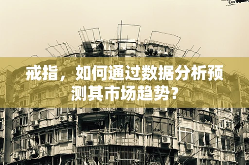 戒指，如何通过数据分析预测其市场趋势？