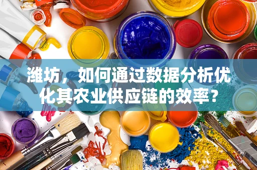 潍坊，如何通过数据分析优化其农业供应链的效率？