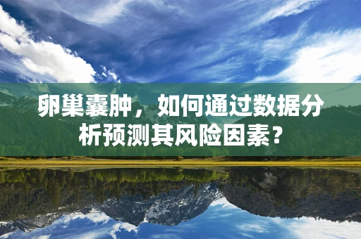 卵巢囊肿，如何通过数据分析预测其风险因素？