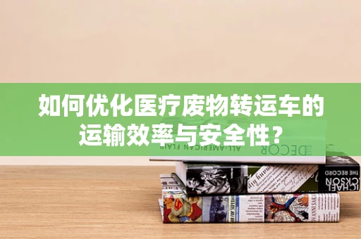 如何优化医疗废物转运车的运输效率与安全性？