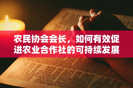 农民协会会长，如何有效促进农业合作社的可持续发展？
