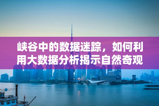 峡谷中的数据迷踪，如何利用大数据分析揭示自然奇观？